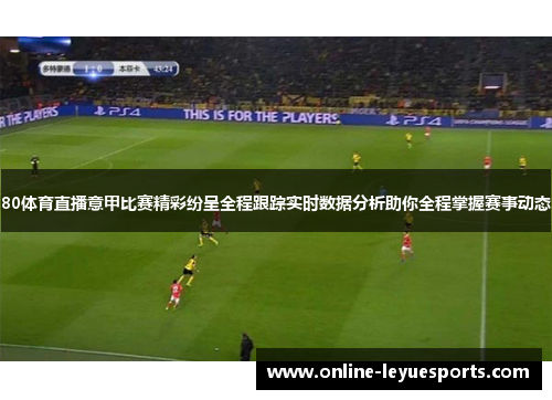 80体育直播意甲比赛精彩纷呈全程跟踪实时数据分析助你全程掌握赛事动态