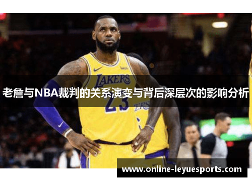 老詹与NBA裁判的关系演变与背后深层次的影响分析