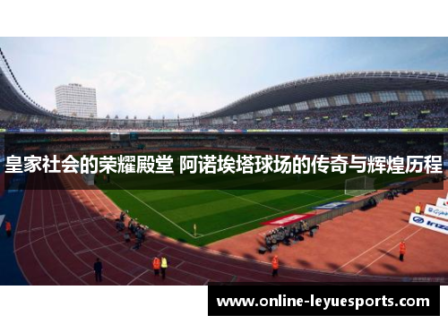 皇家社会的荣耀殿堂 阿诺埃塔球场的传奇与辉煌历程