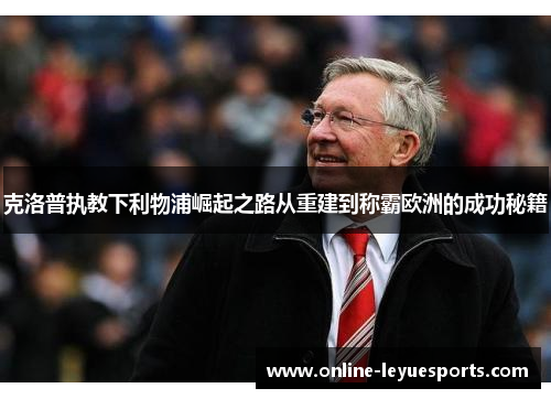 克洛普执教下利物浦崛起之路从重建到称霸欧洲的成功秘籍