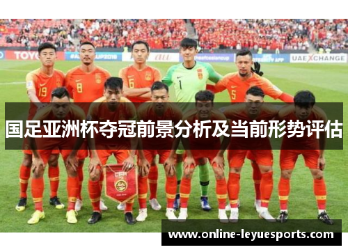 国足亚洲杯夺冠前景分析及当前形势评估
