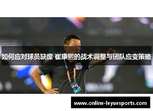 如何应对球员缺席 崔康熙的战术调整与团队应变策略