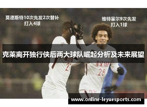 克莱离开独行侠后两大球队崛起分析及未来展望