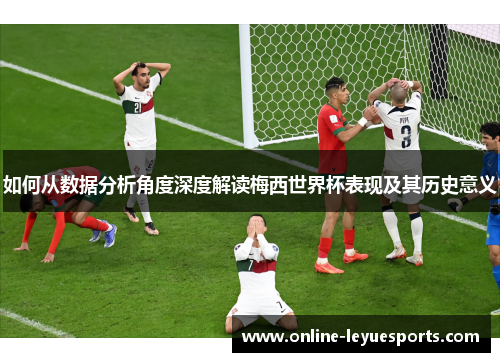 如何从数据分析角度深度解读梅西世界杯表现及其历史意义
