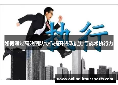 如何通过高效团队协作提升进攻能力与战术执行力