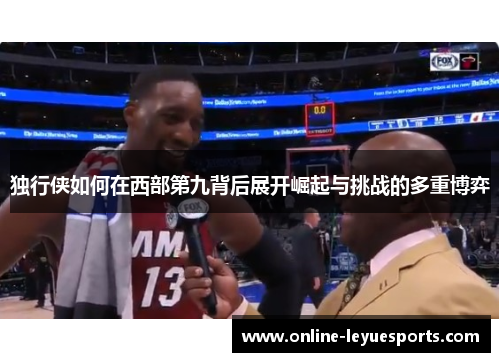 独行侠如何在西部第九背后展开崛起与挑战的多重博弈