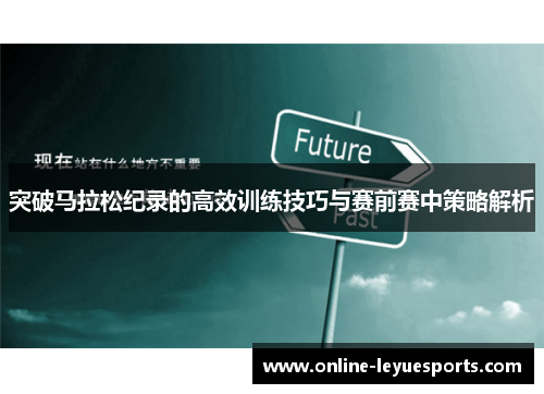 突破马拉松纪录的高效训练技巧与赛前赛中策略解析
