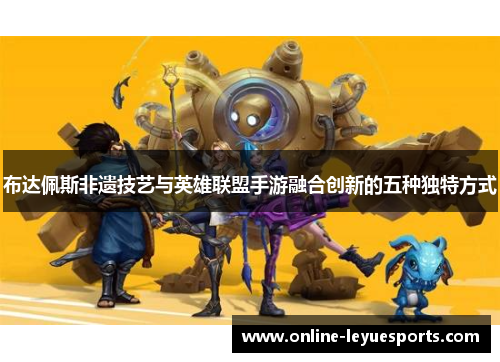 布达佩斯非遗技艺与英雄联盟手游融合创新的五种独特方式