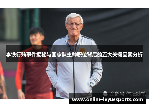 李铁行贿事件揭秘与国家队主帅职位背后的五大关键因素分析