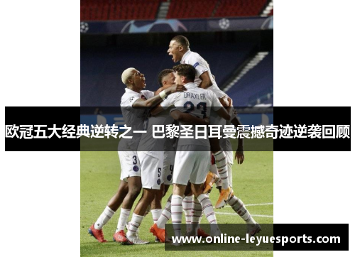 欧冠五大经典逆转之一 巴黎圣日耳曼震撼奇迹逆袭回顾