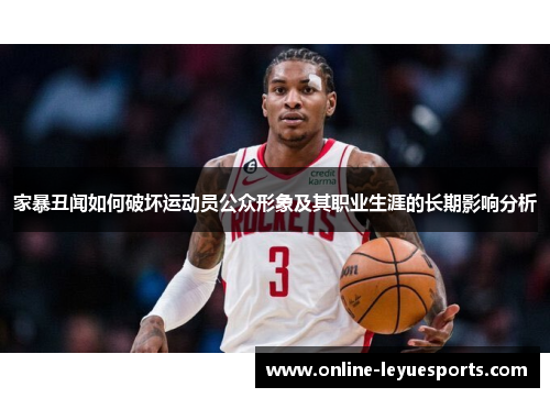 家暴丑闻如何破坏运动员公众形象及其职业生涯的长期影响分析
