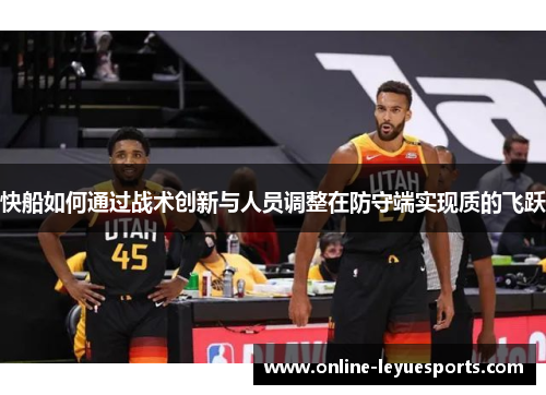 快船如何通过战术创新与人员调整在防守端实现质的飞跃