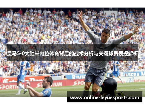 皇马5-0大胜米内拉体育背后的战术分析与关键球员表现解析