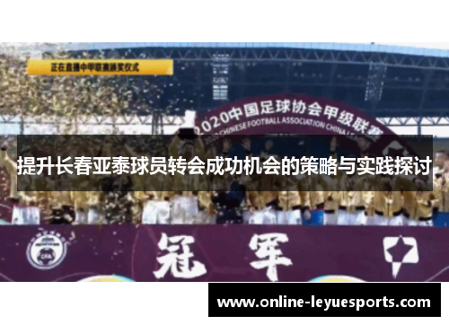 提升长春亚泰球员转会成功机会的策略与实践探讨