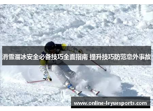 滑雪溜冰安全必备技巧全面指南 提升技巧防范意外事故