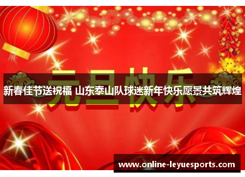 新春佳节送祝福 山东泰山队球迷新年快乐愿景共筑辉煌