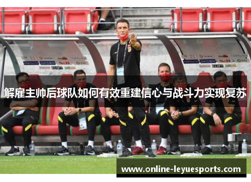 解雇主帅后球队如何有效重建信心与战斗力实现复苏