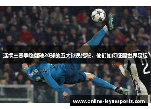 连续三赛季稳健破20球的五大球员揭秘，他们如何征服世界足坛
