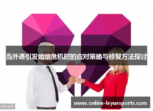 当外遇引发婚姻危机时的应对策略与修复方法探讨