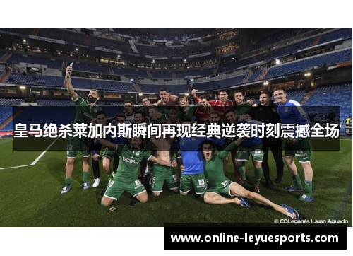 皇马绝杀莱加内斯瞬间再现经典逆袭时刻震撼全场