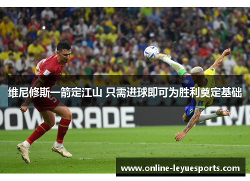 维尼修斯一箭定江山 只需进球即可为胜利奠定基础