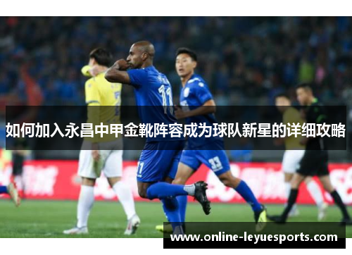 如何加入永昌中甲金靴阵容成为球队新星的详细攻略