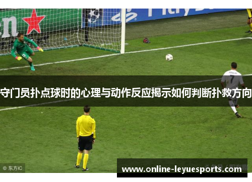 守门员扑点球时的心理与动作反应揭示如何判断扑救方向