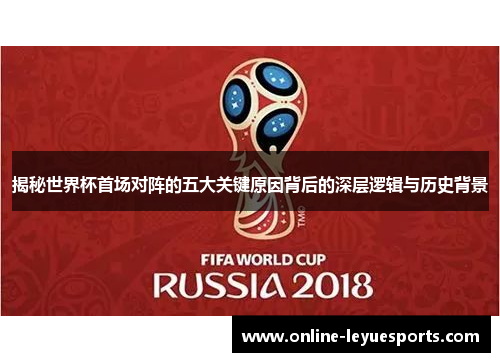 揭秘世界杯首场对阵的五大关键原因背后的深层逻辑与历史背景
