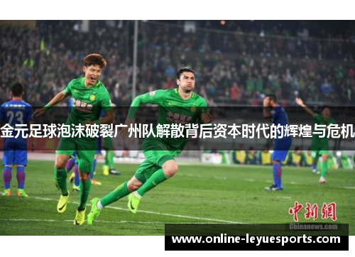 金元足球泡沫破裂广州队解散背后资本时代的辉煌与危机