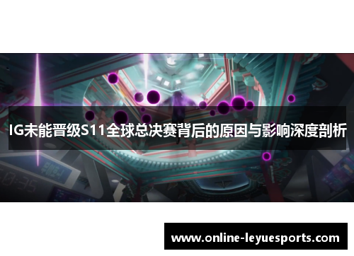 IG未能晋级S11全球总决赛背后的原因与影响深度剖析