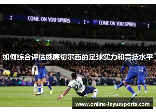 如何综合评估威廉切尔西的足球实力和竞技水平