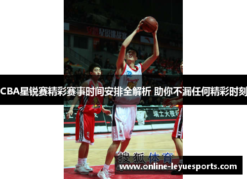CBA星锐赛精彩赛事时间安排全解析 助你不漏任何精彩时刻