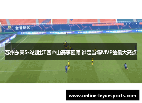 苏州东吴5-2战胜江西庐山赛事回顾 谁是当场MVP的最大亮点