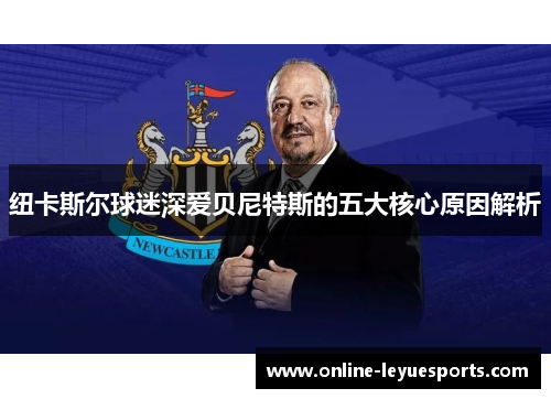 纽卡斯尔球迷深爱贝尼特斯的五大核心原因解析