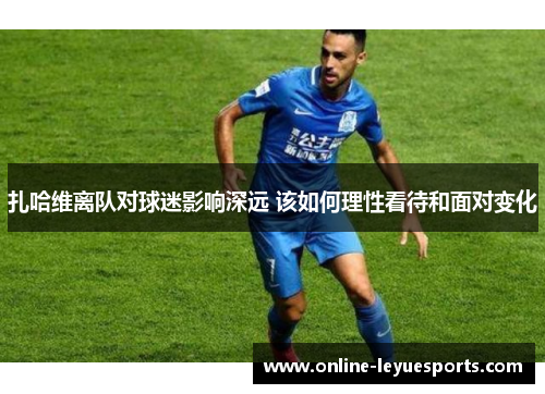 扎哈维离队对球迷影响深远 该如何理性看待和面对变化