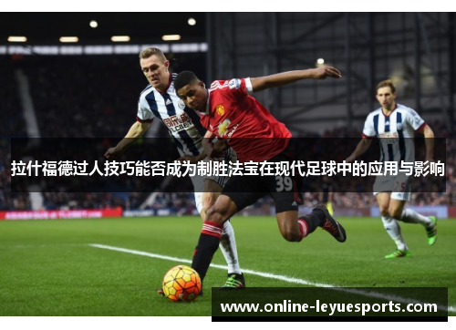 拉什福德过人技巧能否成为制胜法宝在现代足球中的应用与影响
