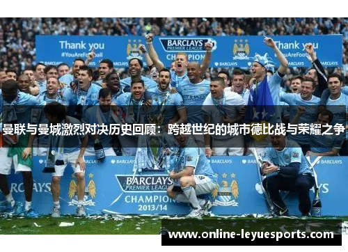 曼联与曼城激烈对决历史回顾：跨越世纪的城市德比战与荣耀之争