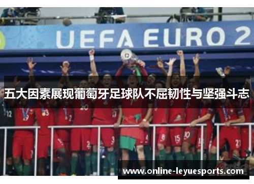 五大因素展现葡萄牙足球队不屈韧性与坚强斗志